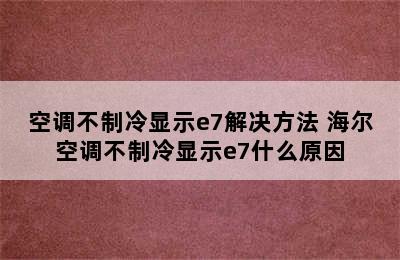 空调不制冷显示e7解决方法 海尔空调不制冷显示e7什么原因